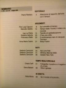 D'ARS - n. 162, anno 40, maggio 2000
'2000 ARTE E TEMPO -- MEMORIA E PREVISIONE'
[D'ARS - periodico di cultura e comunicazione visiva - Milano // Anno di fondazione 1960]
_________________________________________________________
Da SOMMARIO del numero 162 di D'ARS, maggio 2000:
EDITORIALE: 
- Pierre Restany, Attenzione al rapporto dell'arte con il tempo!
ARGOMENTI:
- Pier Luigi Capucci, Sul concetto di tempo
- Marcello Sstito, Tempo reale: l'icona, il video e la moviola
- Ugo La Pietra, Tipicit o/e globalizzazione
- Roberta Valtorta, C'era una volta
- Francesco Ballo, Il controcampo nero di Jacques Tourneur
- Anna Maria Castro, Body Fusion
FATTI:
- Stefania Carrozzini, Nal June Paik
- Stefania Carrozzini, Whitney Biennal 2000
- Stefania Carrozzini, Greater New York
TEMPO REALE SPECIALE:
- Chiara Carf, Fotografia: il positivo e il negativo di un'arte
- Elena Balzani, Oltre il globale
IN DIRETTA:
- Nidia Morra, Se il mondo si fa piccolo...
_________________________________________________________
.
.
.
Immagine rif.: <<D-ARS==n-162==Arte-e-Tempo---(02>>
D'ARS - n. 162, anno 40, maggio 2000 / '2000 ARTE E TEMPO -- MEMORIA E PREVISIONE' // Sommario
.
=== Immagine 01 (di 02) ===