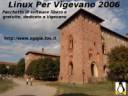 Linux Per Vigevano 2006
Ideato e realizzato da DANIELE DELLERBA, WebMaster del portale www.ogigia.too.it
Pagina web del portale Ogigia dalla quale si pu scaricare Linux per Vigevano:
http://ogigia.altervista.org/Download/Linux_Per_Vigevano/Indice.html
Daniele Dellerba in www.COMUNICARECOME.it - Rubrica "Pianeta Informatica".
