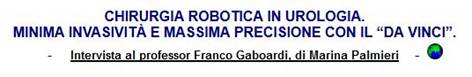 CHIRURGIA ROBOTICA IN UROLOGIA. MINIMA INVASIVIT E MASSIMA PRECISIONE CON IL DA VINCI. - Intervista al professor Franco Gaboardi, di Marina Palmieri // Info Pubblicazioni (Originale): Bollettino Cardiologico N. 125, Luglio-Agosto 2004 // + In: http://www.comunicarecome.it/Salute_ChirurgiaRoboticaUrologia.htm