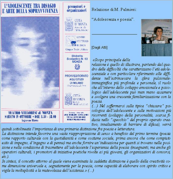 Immagine: Marina Palmieri, relatore al Teatro Villoresi, Monza (Mi), per Convegno-studi Ladolescente tra disagio e arte della sopravvivenza.
Relazione di Marina Palmieri: "Adolescenza e poesia".
Convegno 1996. Promosso da: Citt di Monza (Assessorato alla Pubblica Istruzione e Osservatorio Infanzia e Adolescenza),Centro Culturale Ricerca e Provveditorato agli Studi di Milano.