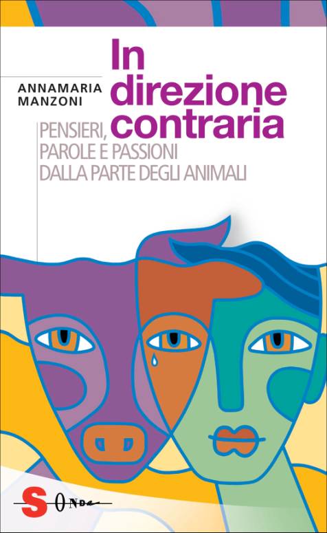 Immagine - la copertina del libro IN DIREZIONE CONTRARIA ("Pensieri, parole e passioni dalla parte degli animali") - Autore: Annamaria Manzoni - Prefazioni di Domenico Barril e Roberto Marchesini - Edizioni Sonda, Collana Saggi  //  [ Dr.ssa Annamaria Manzoni - mailto:  annia.manzoni@fastwebnet.it ]