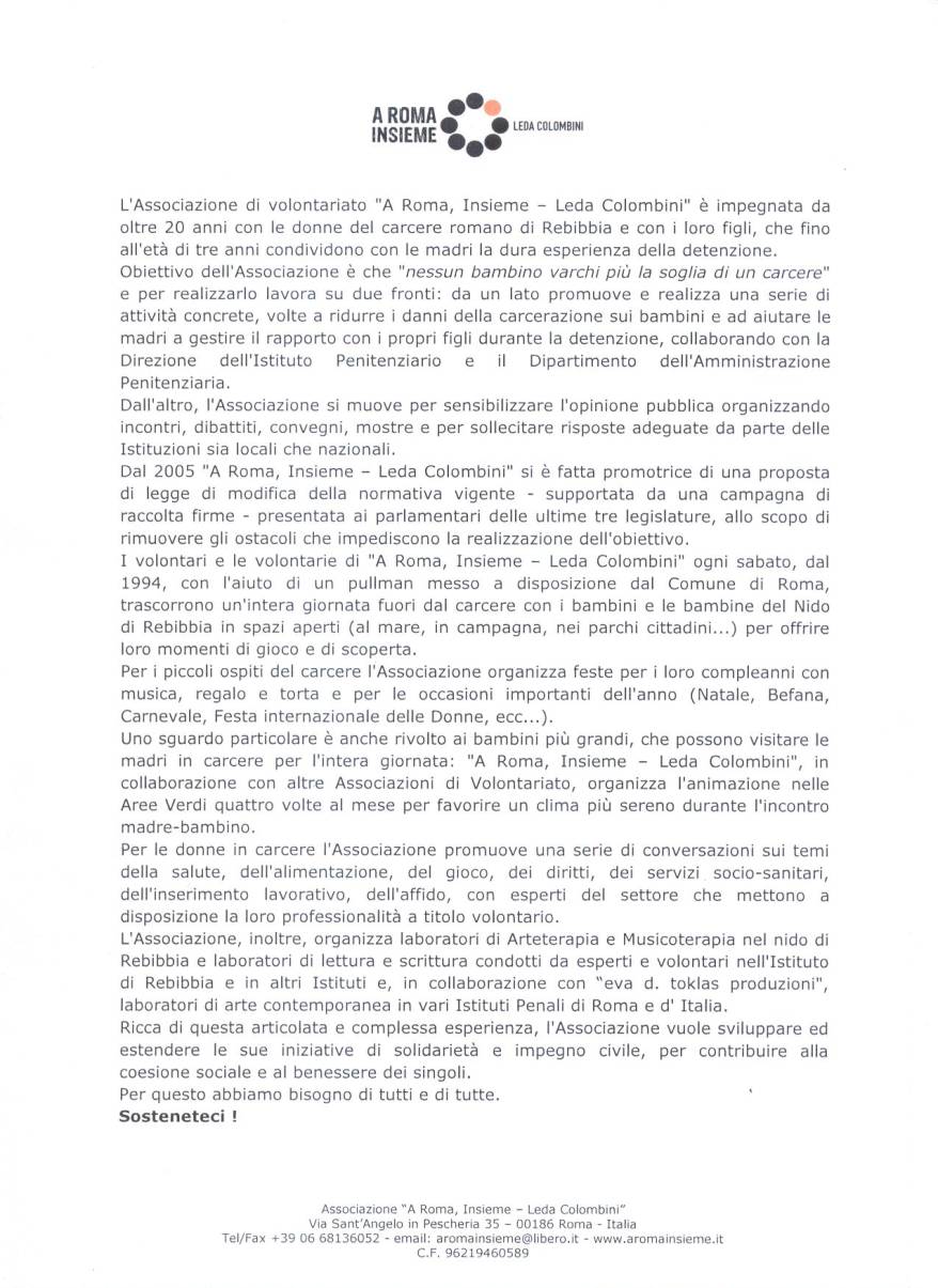 Immagine - Rif.: "A ROMA, INSIEME - LEDA COLOMBINI"  == >  L'Associazione di volontariato "A Roma, Insieme - Leda Colombini"  impegnata da oltre 20 anni con le donne del carcere romano di Rebibbia e con i loro figli, che fino all'et di tre anni condividono con le madri la dura esperienza della detenzione.  //  Associazione "A Roma, Insieme - Leda Colombini" -- Via Sant'Angelo in Pescheria 35, 00186 Roma -- Tel/Fax 06-68.13.60.52 -- aromainsieme@libero.it -- www.aromainsieme.it  #  Correlato: Convegno > BAMBINI in CARCERE: non LUOGO a procedere - Riflessioni sulla riforma che avrebbe dovuto far uscire i bambini dal carcere - 29 Marzo 2012 - Universit degli Studi di Milano, Aula Lauree (rif.: Associazione Bambinisenzasbarre - www.bambinisenzasbarre.org)
