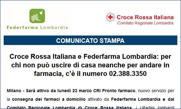 Immagine (Estratto-cs) - Rif.: «Croce Rossa Italiana e Federfarma Lombardia: per chi non può uscire di casa neanche per andare in farmacia, cfè il numero 02.388.3350» || ***  Attivo da lunedì 23 marzo 2020 CRI Pronto farmaco - numero 02.388.3350  ***
-
== Numero 02.388.3350 <CRI Pronto farmaco> Il servizio è attivo dal lunedì al venerdì, dalle 09:00 alle 19:00
== Servizio Federfarma Lombardia con il coordinamento della Unità di Crisi del Comitato Regionale Croce Rossa Italiana
-
www.farmacia-aperta.eu
-
Rif.: Comunicato Federfarma Milano, vrelations.it e Unità di Crisi Croce Rossa Italiana _ Comitato Regionale Lombardia