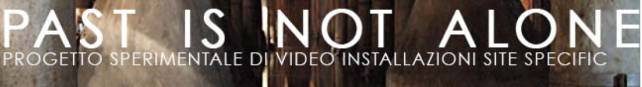 Immagine - Rif.: "PAST IS NOT ALONE" - Progetto sperimentale di video installazioni site specific (ERRARS APS - errars.it)
