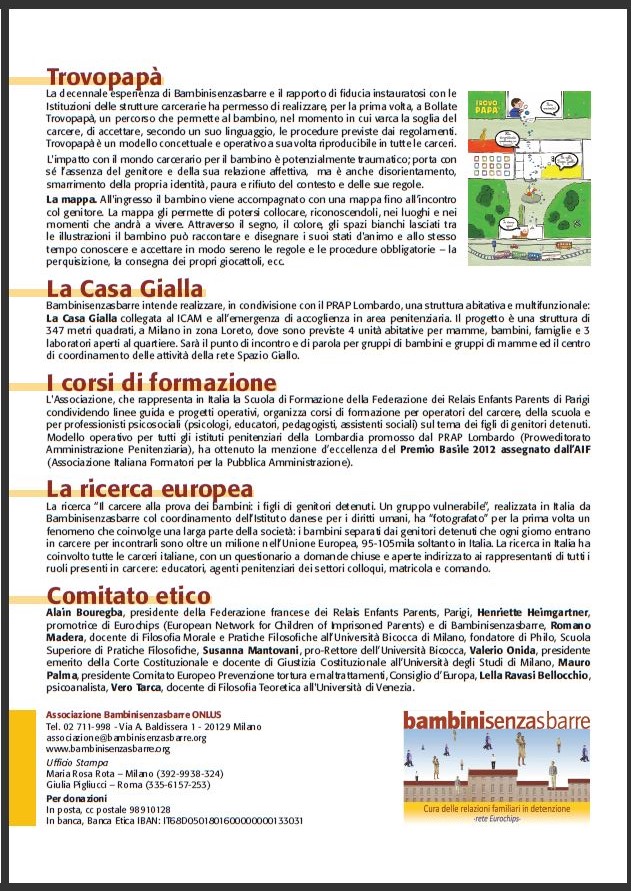 anni 10 bambinisenzasbarre - Rete Eurochips
pag. 2/2
______________________________________

Trovopap
La Casa Gialla
I corsi di formazione
La ricerca europea
Comitato etico

Associazione Bambinisenzasbarre ONLUS
Tel. 02 711-998 - Via A. Baldissera 1 - 20129 Milano
associazione@bambinisenzasbarre.org
www.bambinisenzasbarre.org